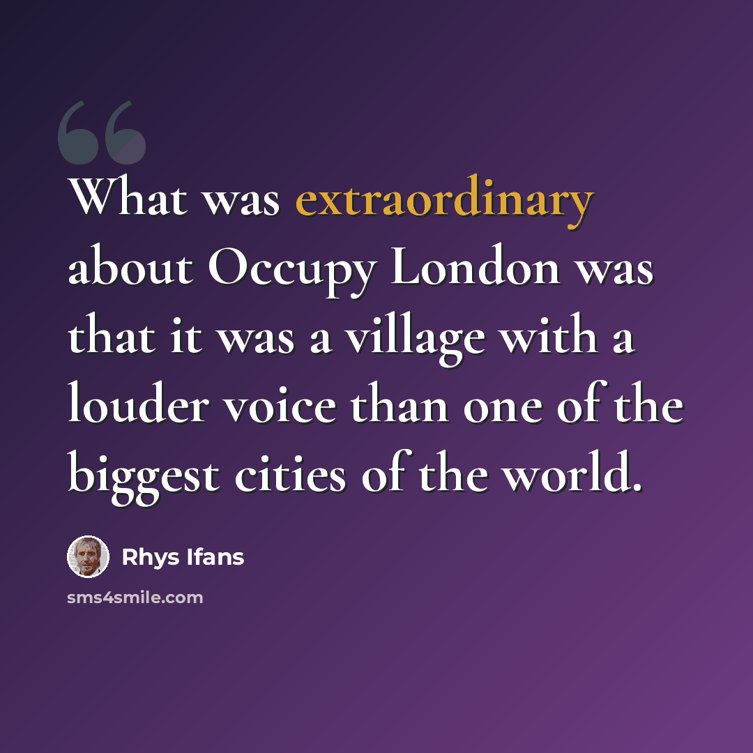 “What was extraordinary about Occupy London was that it was a village with a louder voice than one of the biggest cities of the world.” quote by Rhys Ifans