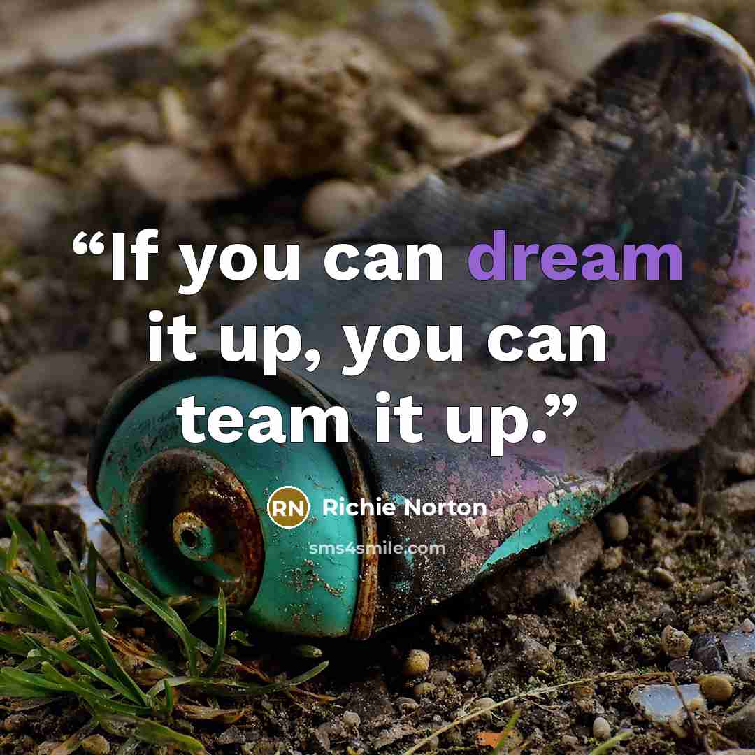 “If you can dream it up, you can team it up.” quote by Richie Norton