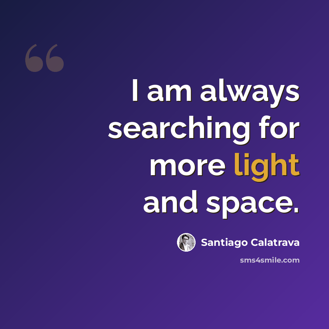 “I am always searching for more light and space.” quote by Santiago Calatrava