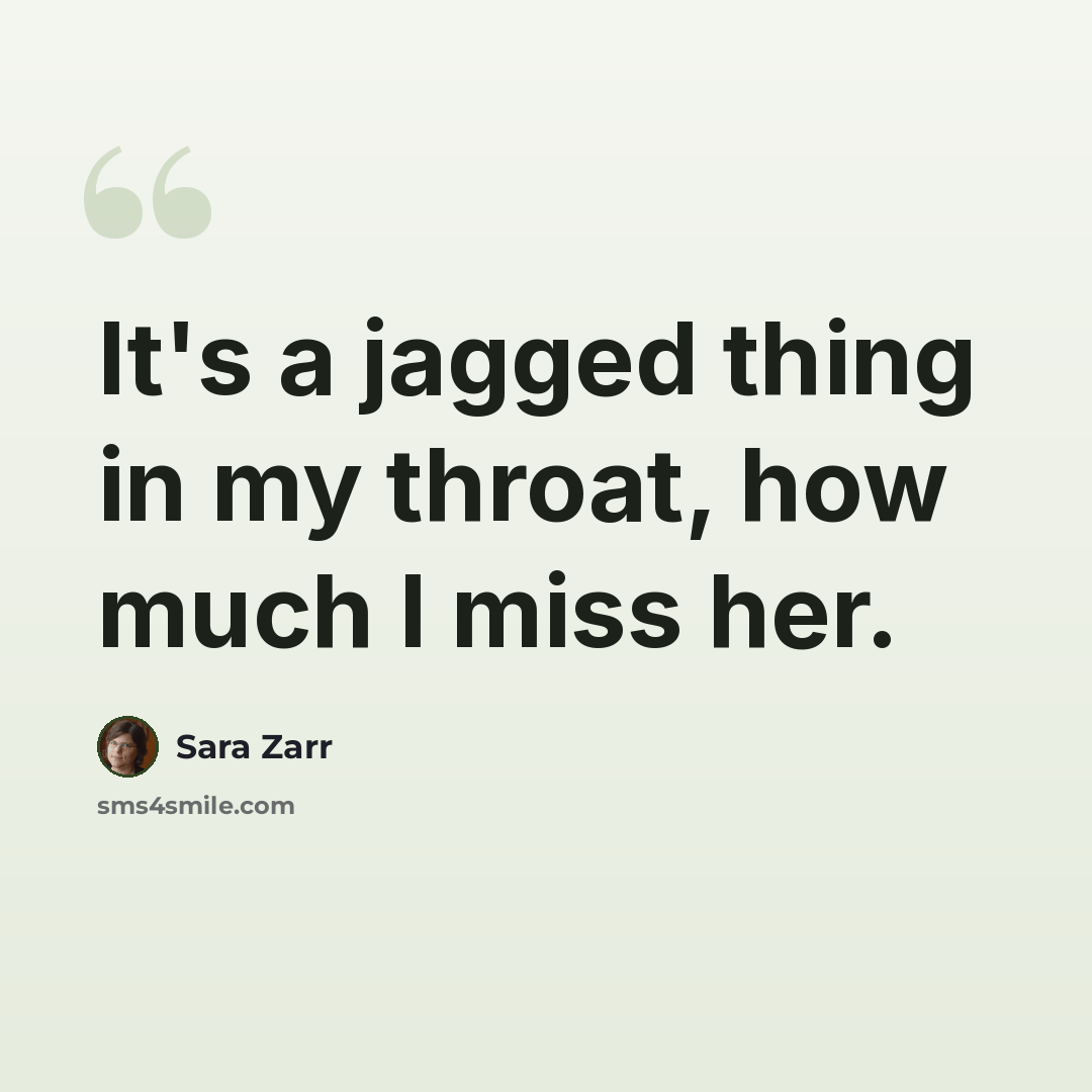“It's a jagged thing in my throat, how much I miss her.” quote by Sara Zarr