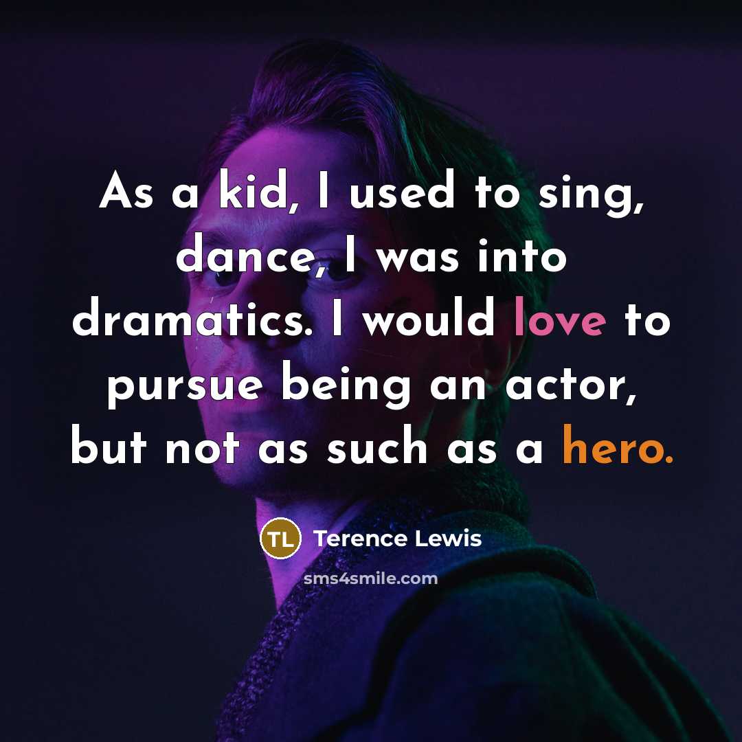 “As a kid, I used to sing, dance, I was into dramatics. I would love to pursue being an actor, but not as such as a hero.” quote by Terence Lewis