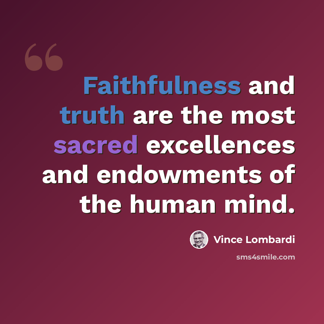 “Faithfulness and truth are the most sacred excellences and endowments of the human mind.” quote by Vince Lombardi