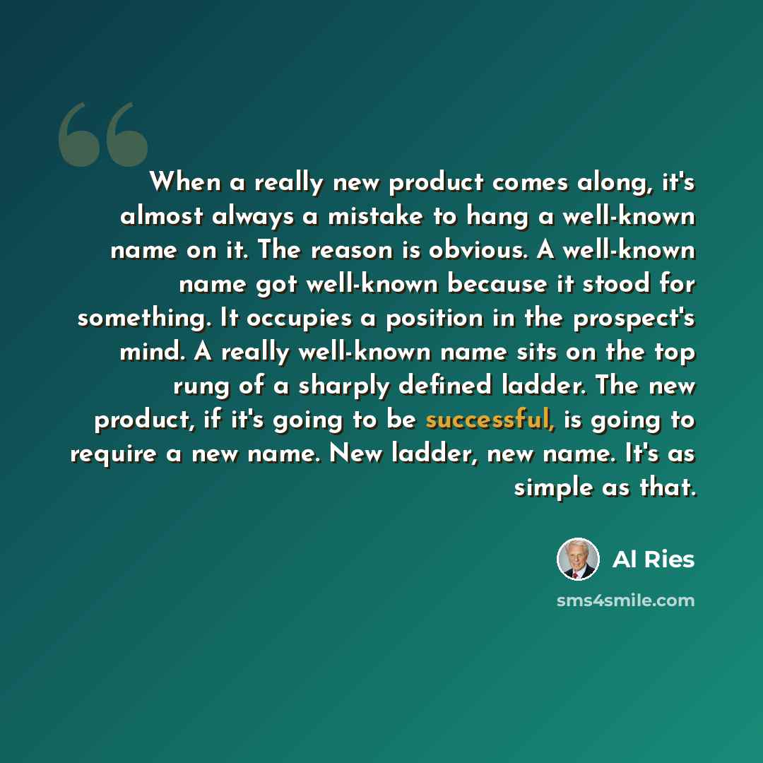 “When a really new product comes along, it's almost always a mistake to hang a well-known name on it. The reason is obvious. A well-known name got well-known because it stood for something. It occupies a position in the prospect's mind. A really well-known name sits on the top rung of a sharply…” quote by Al Ries