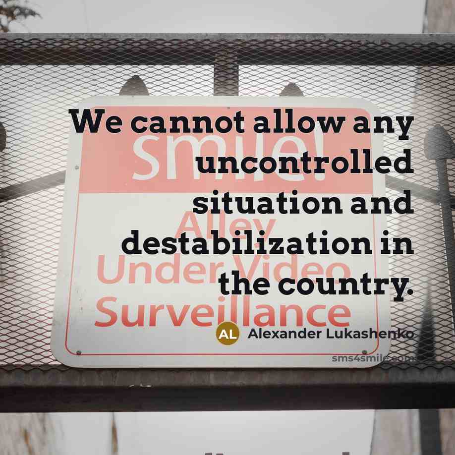 “We cannot allow any uncontrolled situation and destabilization in the country.” quote by Alexander Lukashenko