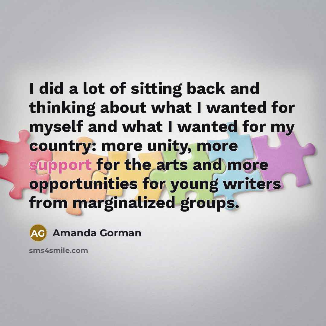 “I did a lot of sitting back and thinking about what I wanted for myself and what I wanted for my country: more unity, more support for the arts and more opportunities for young writers from marginalized groups.” quote by Amanda Gorman
