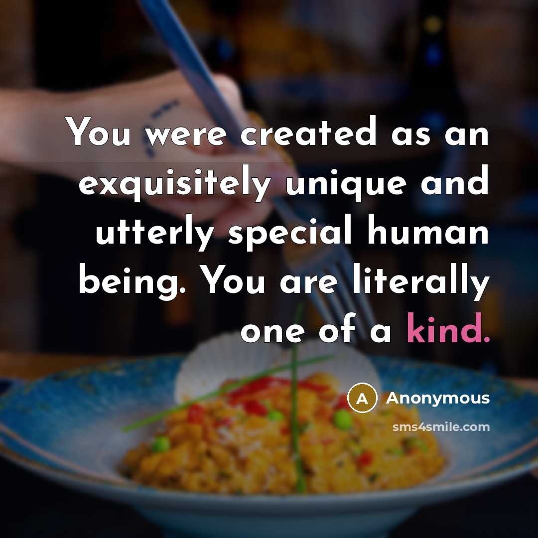 “You were created as an exquisitely unique and utterly special human being. You are literally one of a kind.” quote by Anonymous