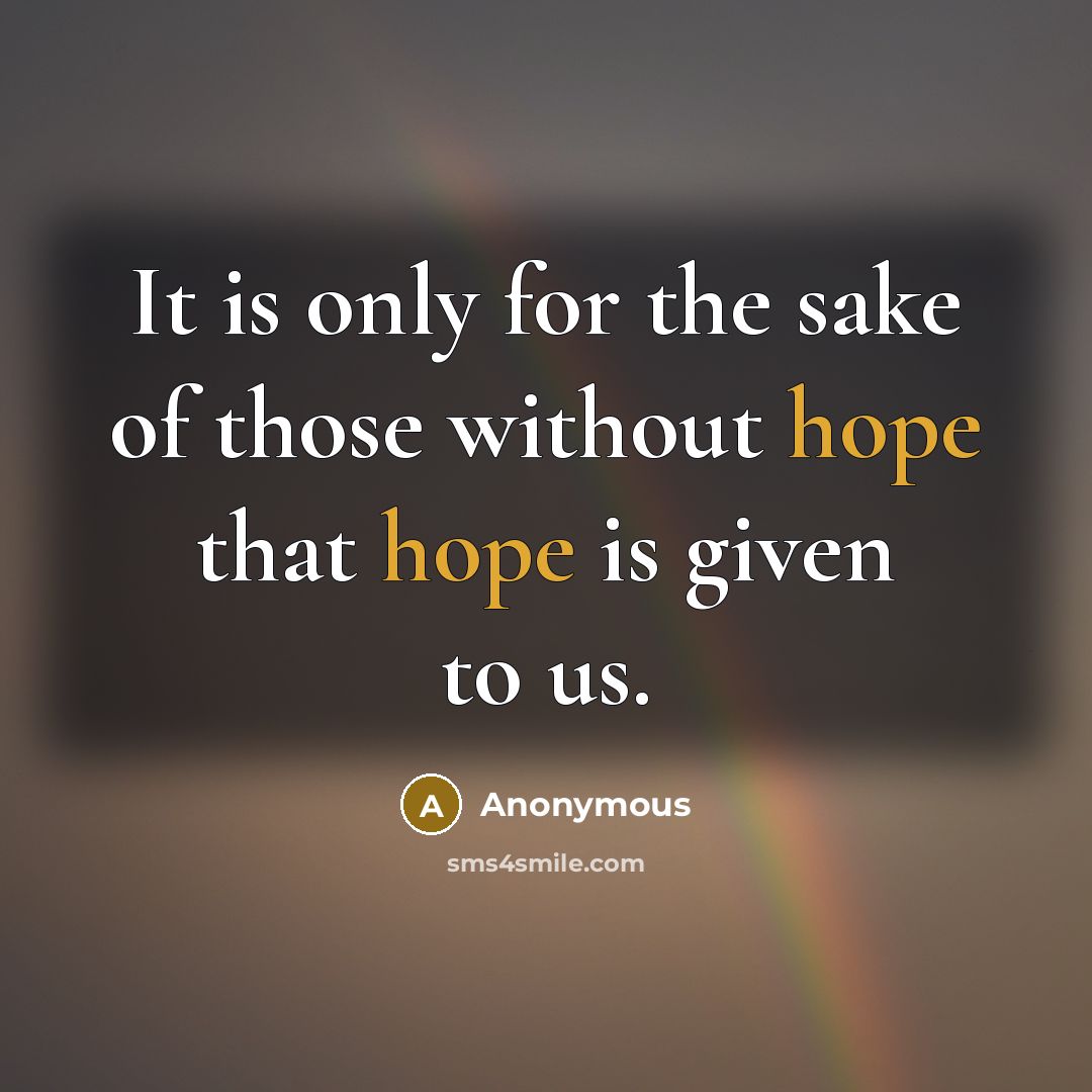 “It is only for the sake of those without hope that hope is given to us.” quote by Anonymous