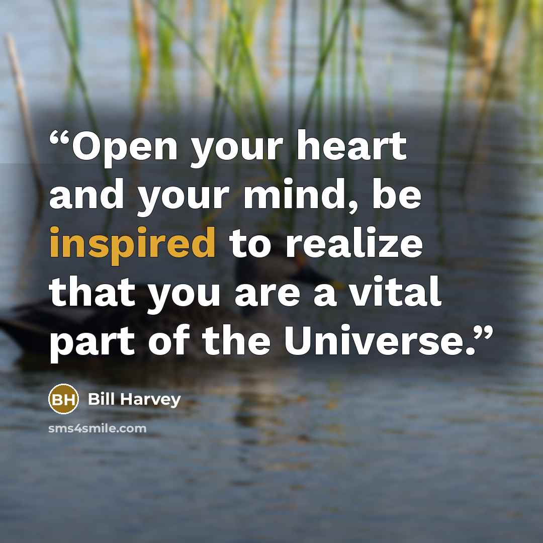 “Open your heart and your mind, be inspired to realize that you are a vital part of the Universe.” quote by Bill Harvey