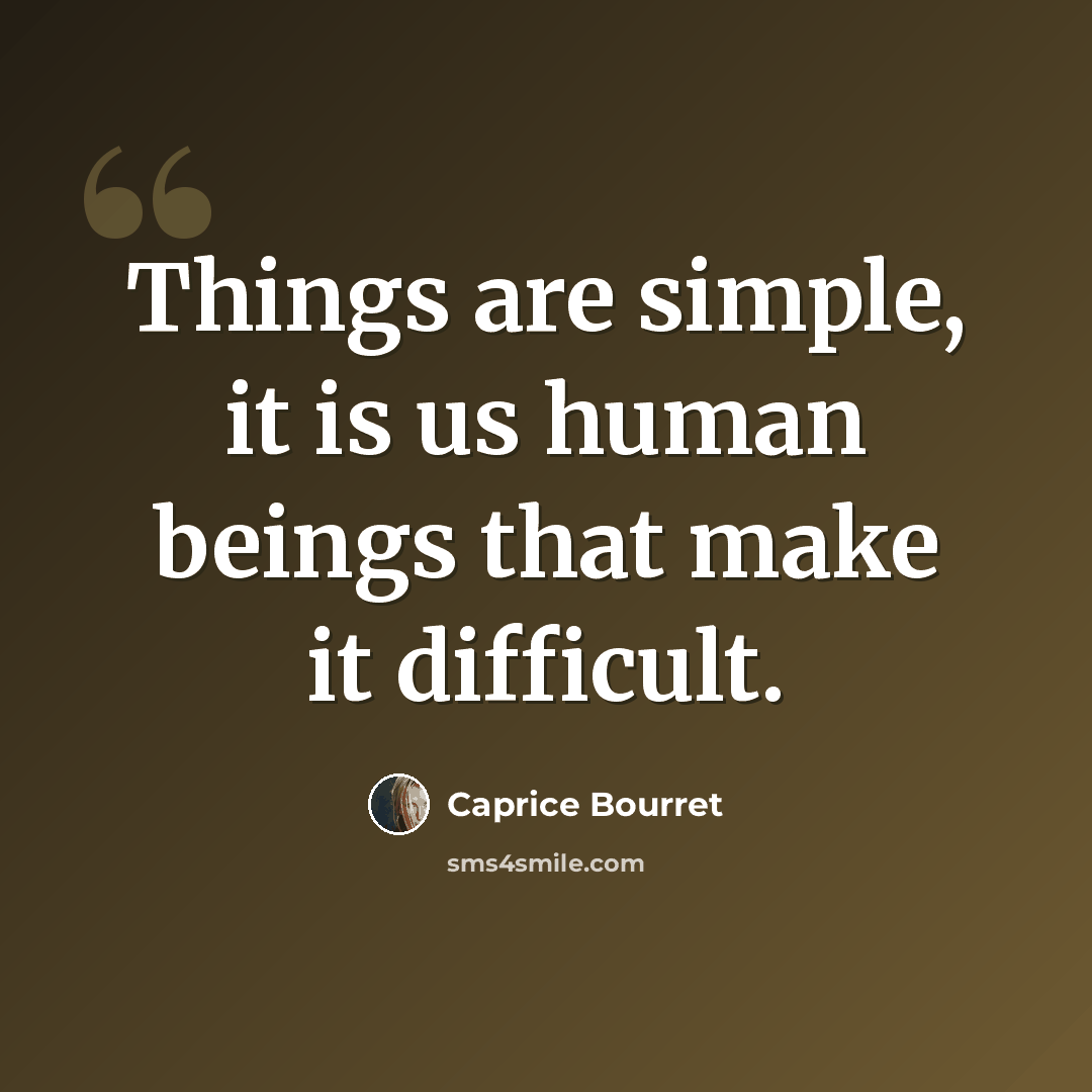 “Things are simple, it is us human beings that make it difficult.” quote by Caprice Bourret