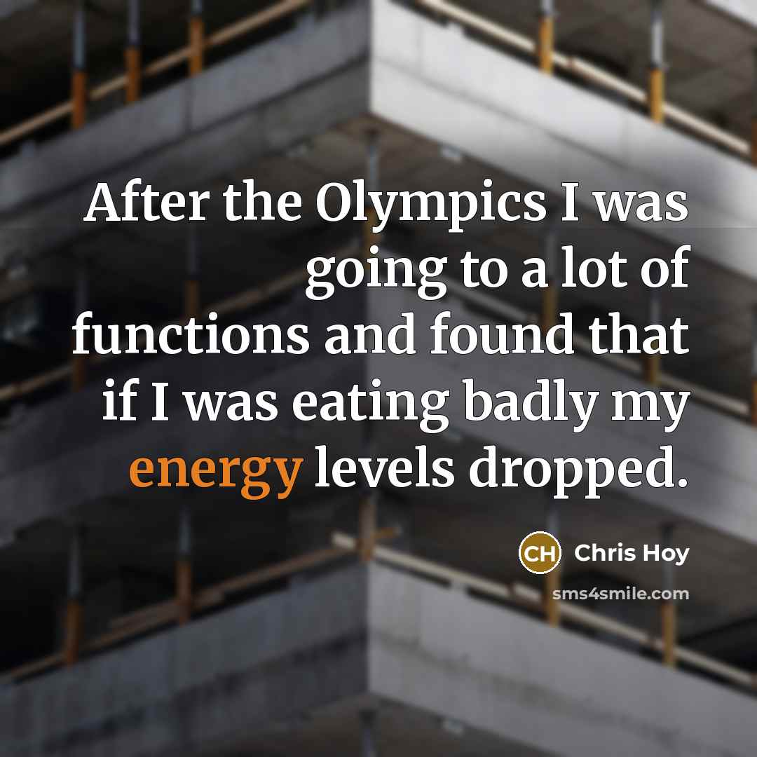 “After the Olympics I was going to a lot of functions and found that if I was eating badly my energy levels dropped.” quote by Chris Hoy