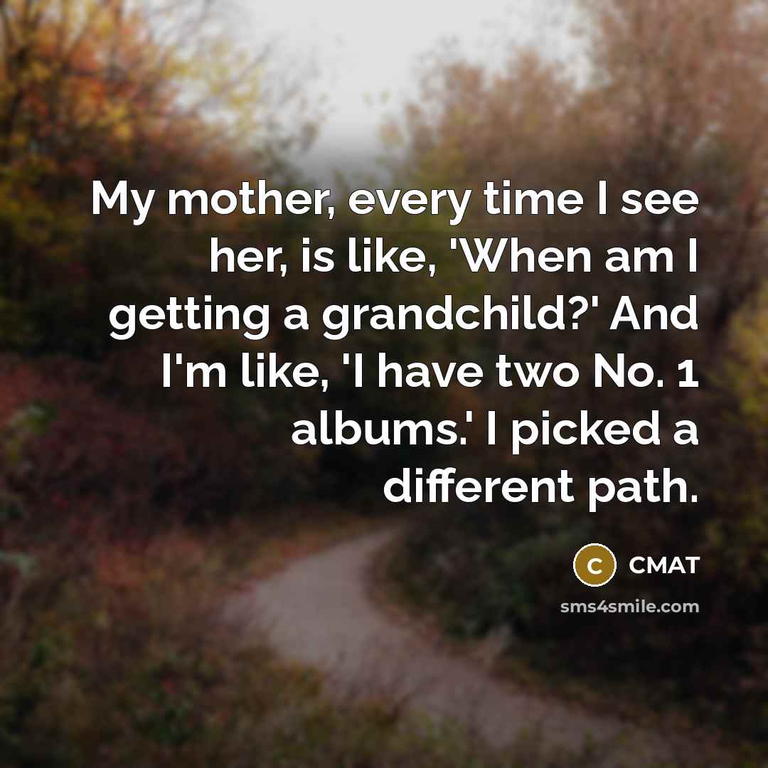 “My mother, every time I see her, is like, 'When am I getting a grandchild?' And I'm like, 'I have two No. 1 albums.' I picked a different path.” quote by CMAT