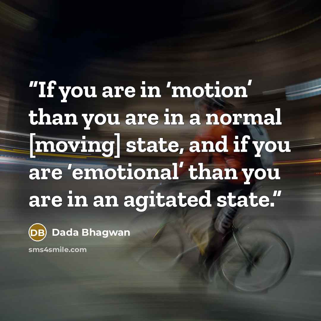 “If you are in ‘motion’ than you are in a normal [moving] state, and if you are ‘emotional’ than you are in an agitated state.” quote by Dada Bhagwan