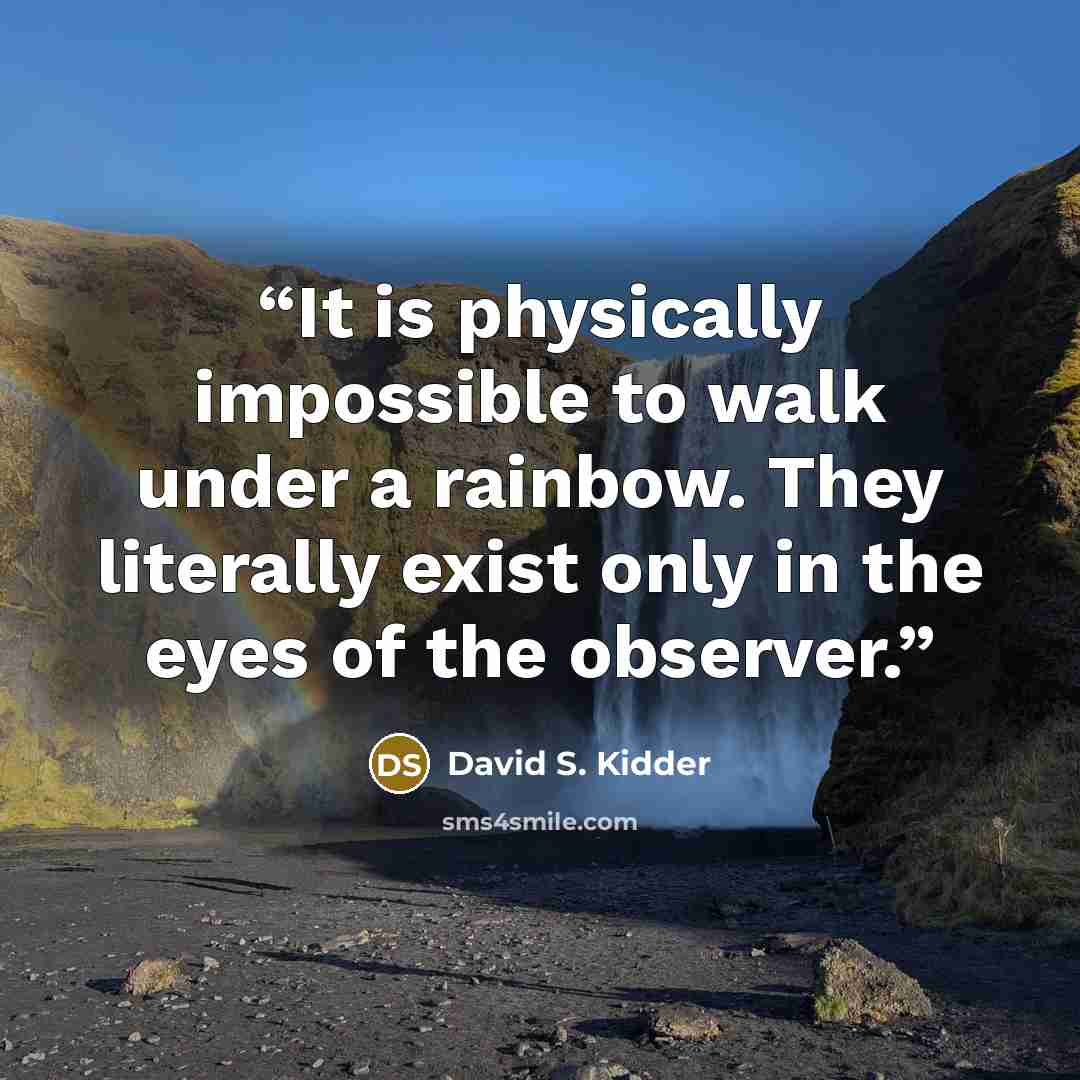 “It is physically impossible to walk under a rainbow. They literally exist only in the eyes of the observer.” quote by David S. Kidder