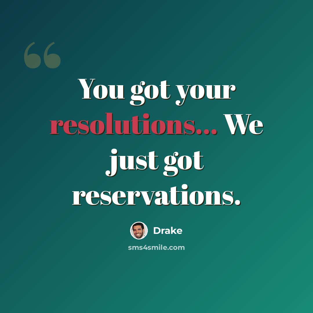 “You got your resolutions... We just got reservations.” quote by Drake