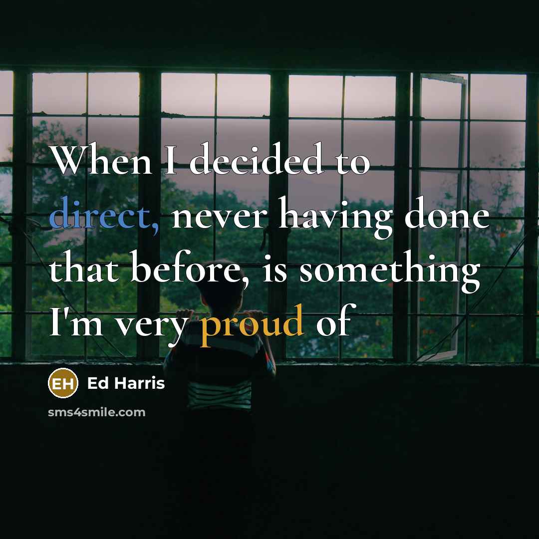 “When I decided to direct, never having done that before, is something I'm very proud of” quote by Ed Harris