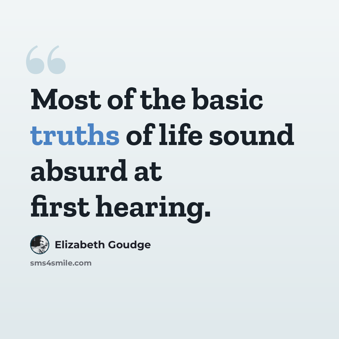 “Most of the basic truths of life sound absurd at first hearing.” quote by Elizabeth Goudge