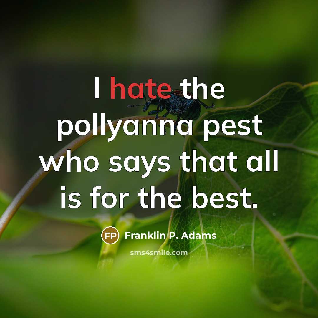 “I hate the pollyanna pest who says that all is for the best.” quote by Franklin P. Adams
