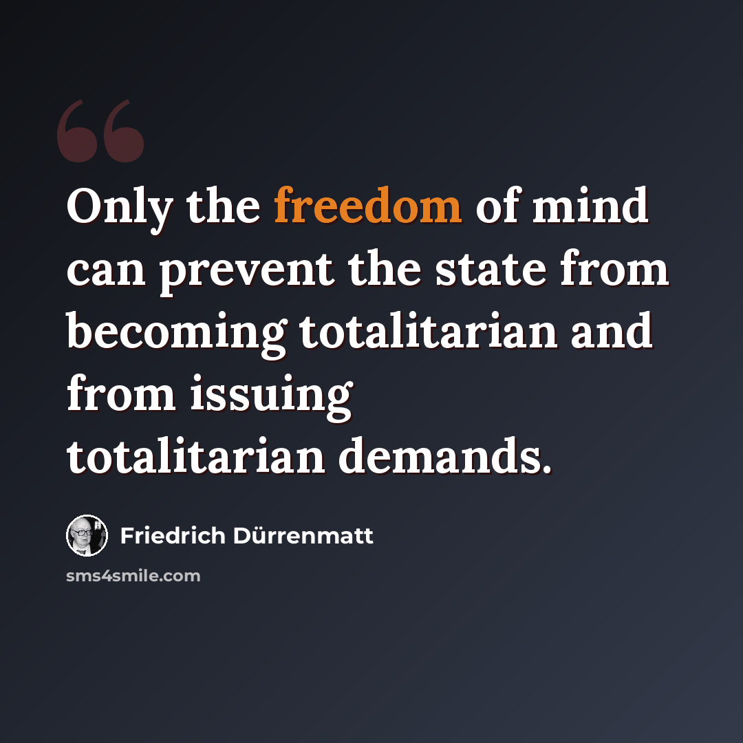 “Only the freedom of mind can prevent the state from becoming totalitarian and from issuing totalitarian demands.” quote by Friedrich Durrenmatt