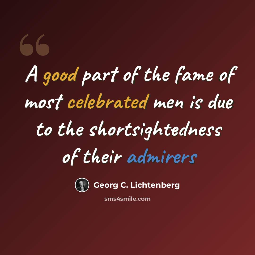“A good part of the fame of most celebrated men is due to the shortsightedness of their admirers” quote by Georg C. Lichtenberg