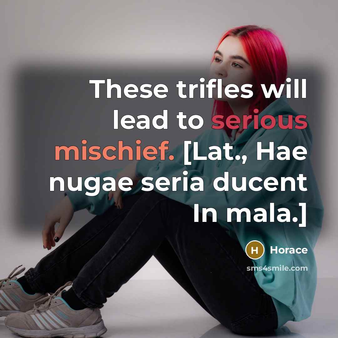 “These trifles will lead to serious mischief. [Lat., Hae nugae seria ducent In mala.]” quote by Horace