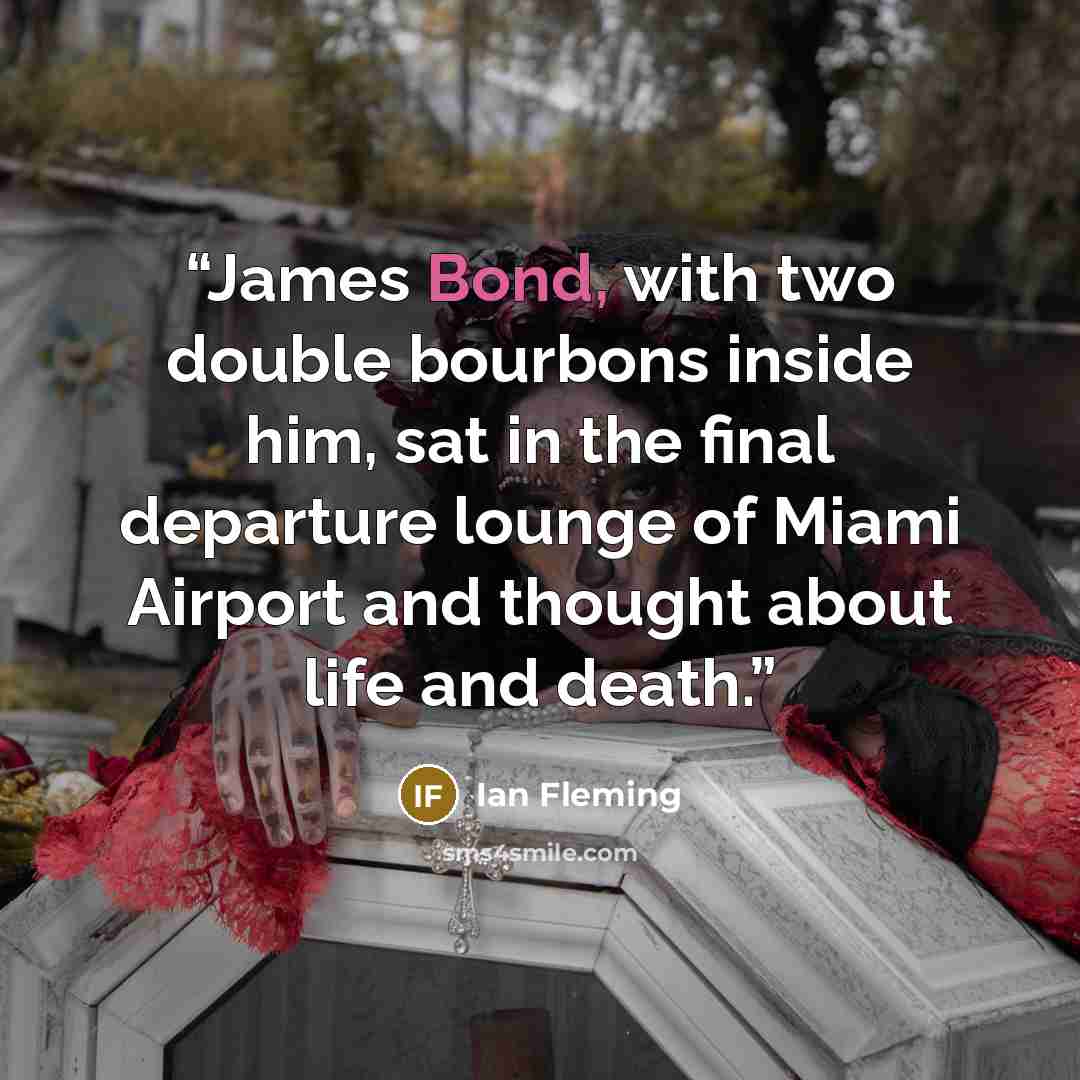“James Bond, with two double bourbons inside him, sat in the final departure lounge of Miami Airport and thought about life and death.” quote by Ian Fleming