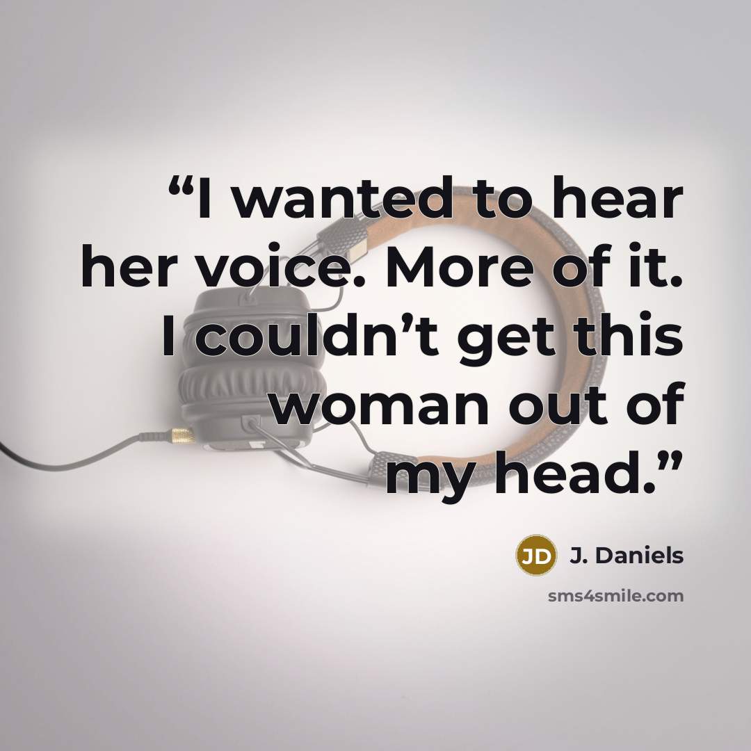 “I wanted to hear her voice. More of it. I couldn’t get this woman out of my head.” quote by J. Daniels