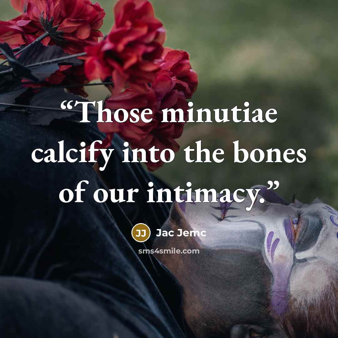 “Those minutiae calcify into the bones of our intimacy.” quote by Jac Jemc