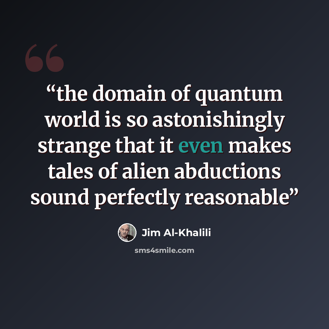 “the domain of quantum world is so astonishingly strange that it even makes tales of alien abductions sound perfectly reasonable” quote by Jim Al-Khalili