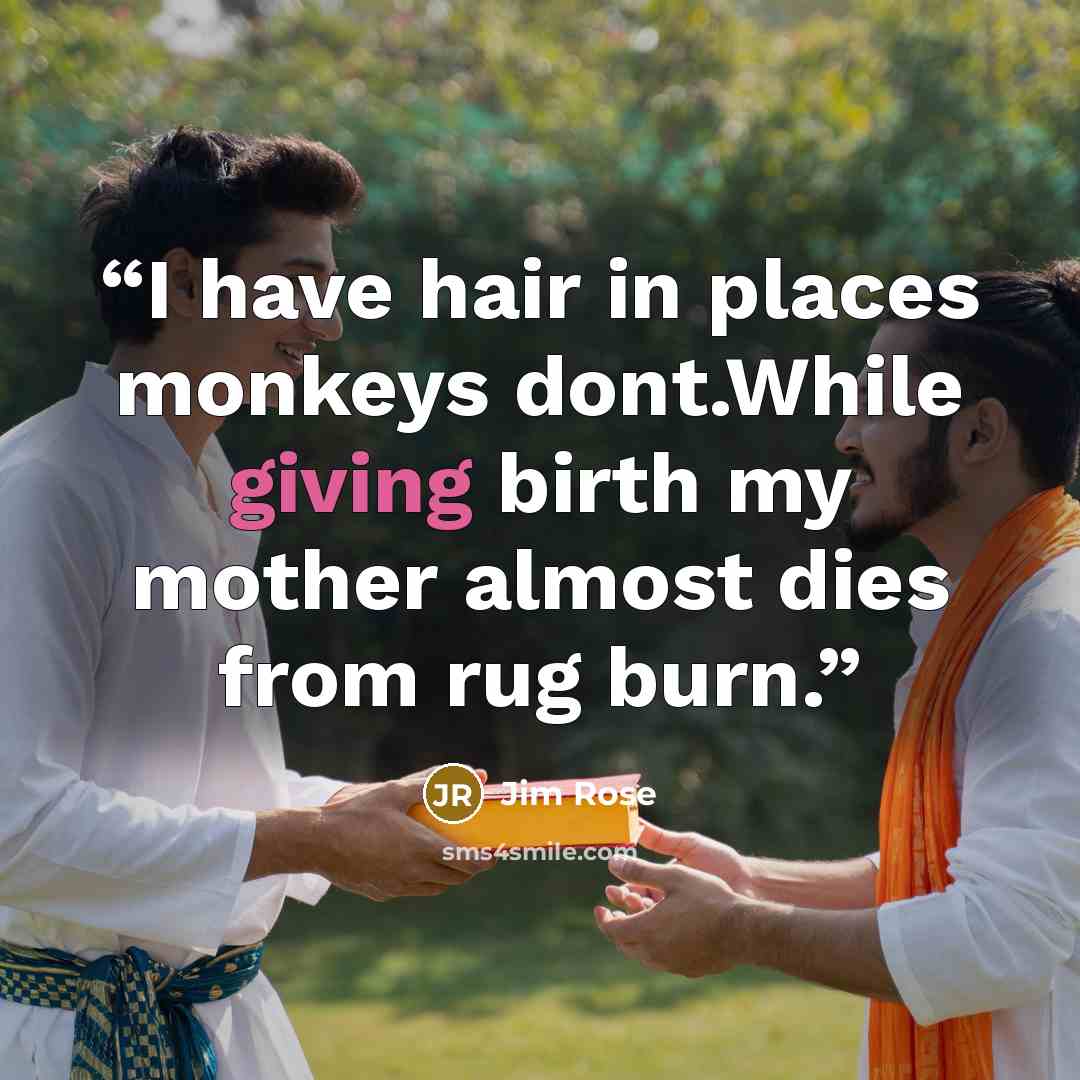 “I have hair in places monkeys dont.While giving birth my mother almost dies from rug burn.” quote by Jim Rose