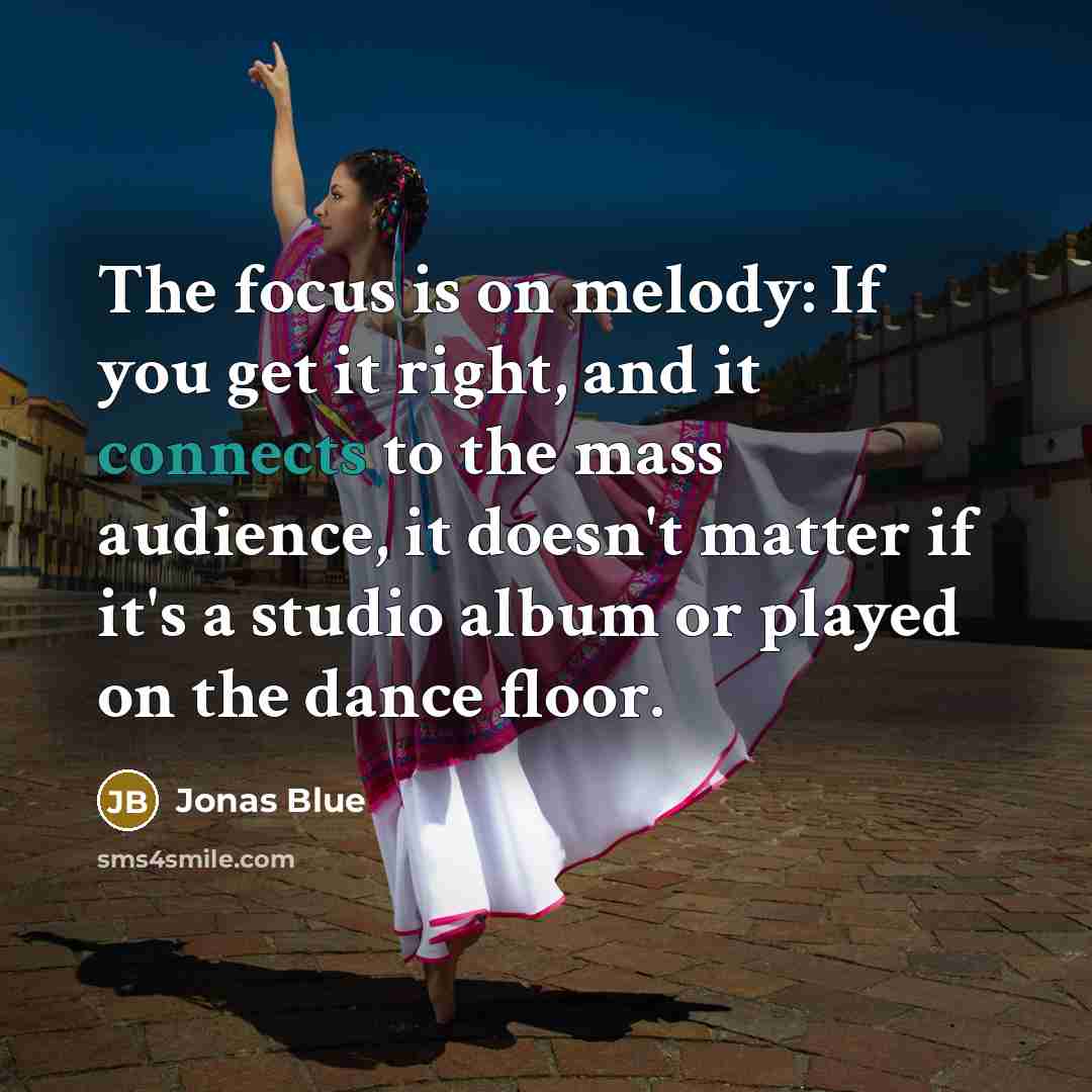 “The focus is on melody: If you get it right, and it connects to the mass audience, it doesn't matter if it's a studio album or played on the dance floor.” quote by Jonas Blue