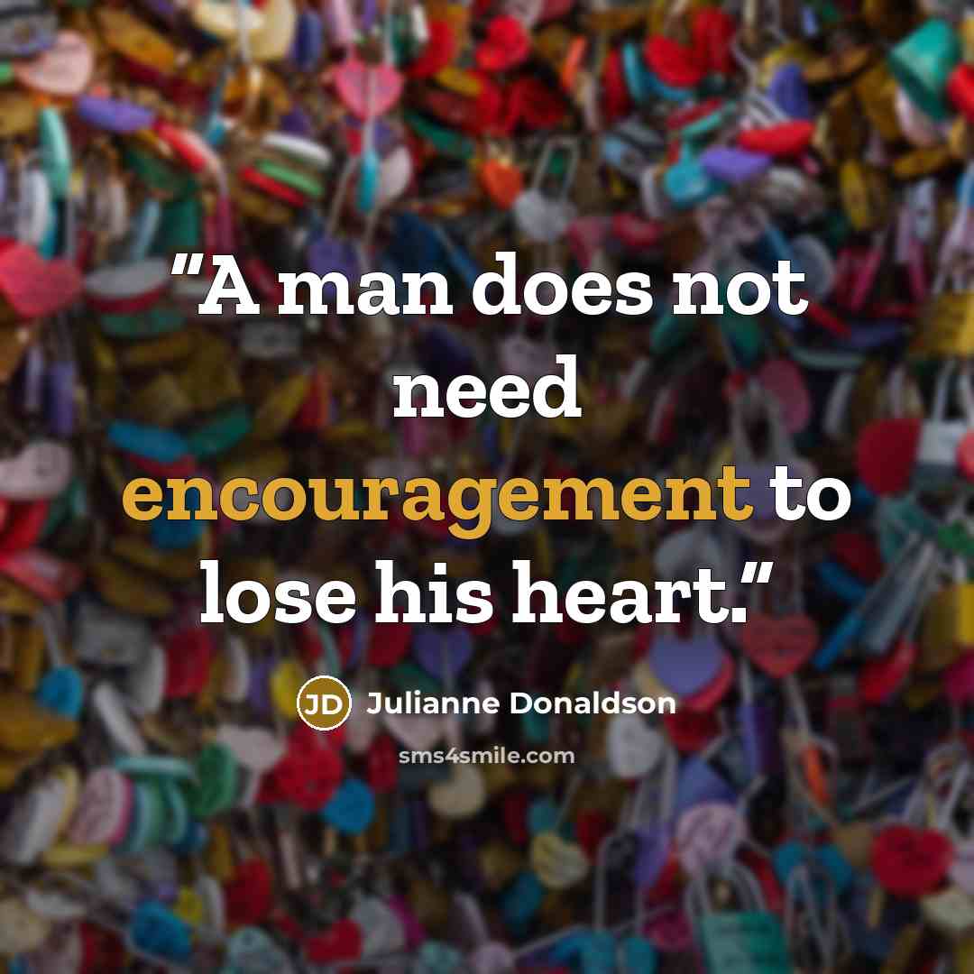 “A man does not need encouragement to lose his heart.” quote by Julianne Donaldson