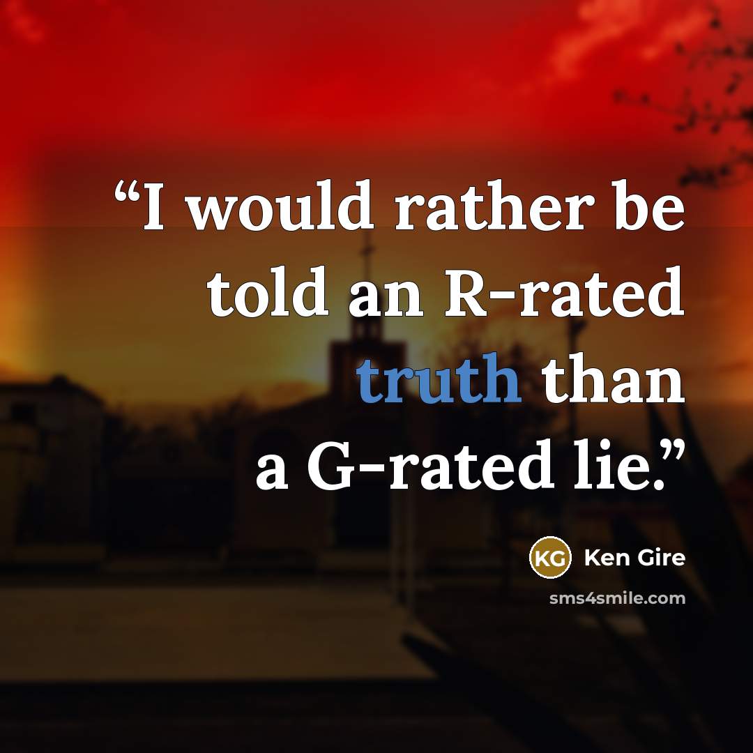 “I would rather be told an R-rated truth than a G-rated lie.” quote by Ken Gire