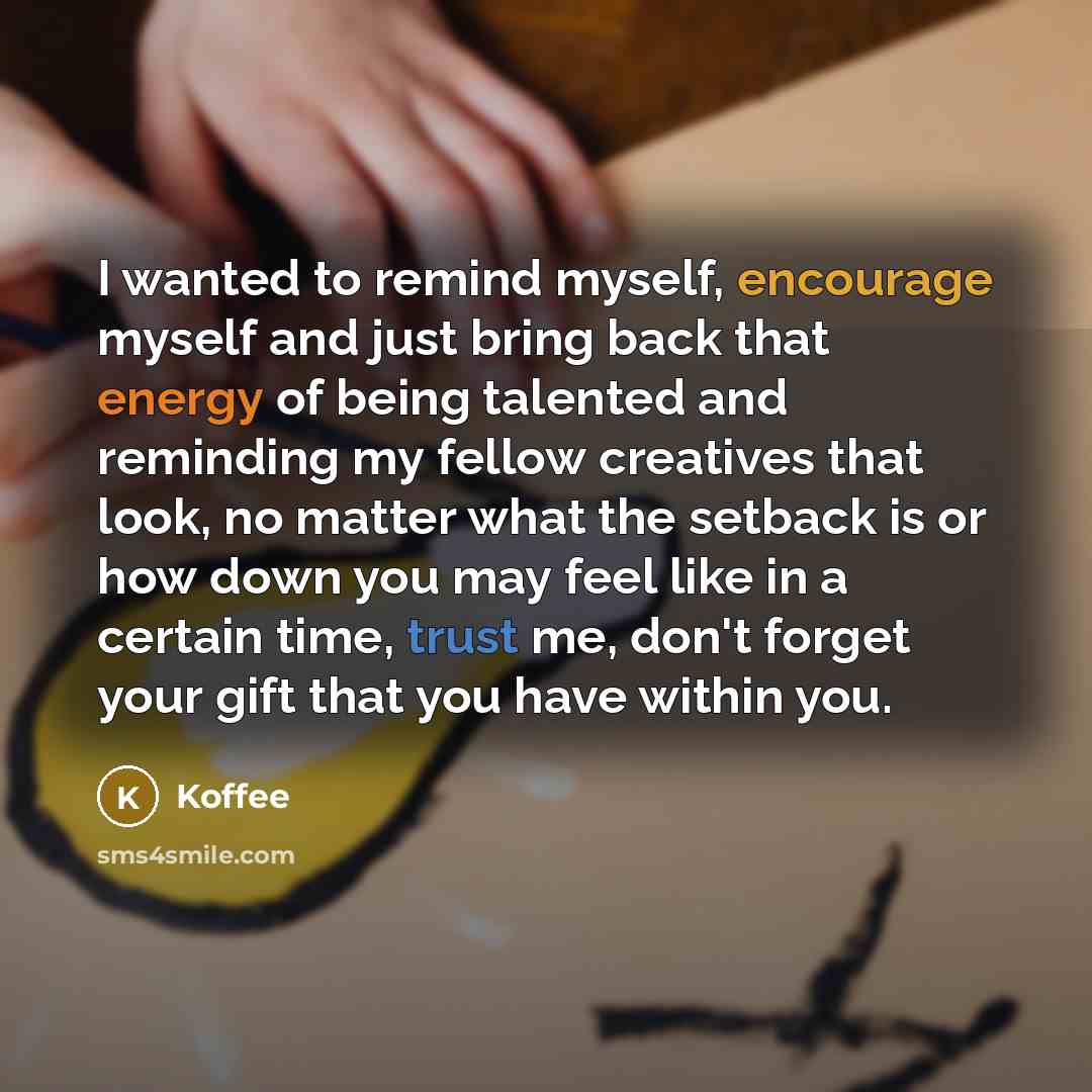 “I wanted to remind myself, encourage myself and just bring back that energy of being talented and reminding my fellow creatives that look, no matter what the setback is or how down you may feel like in a certain time, trust me, don't forget your gift that you have within you.” quote by Koffee