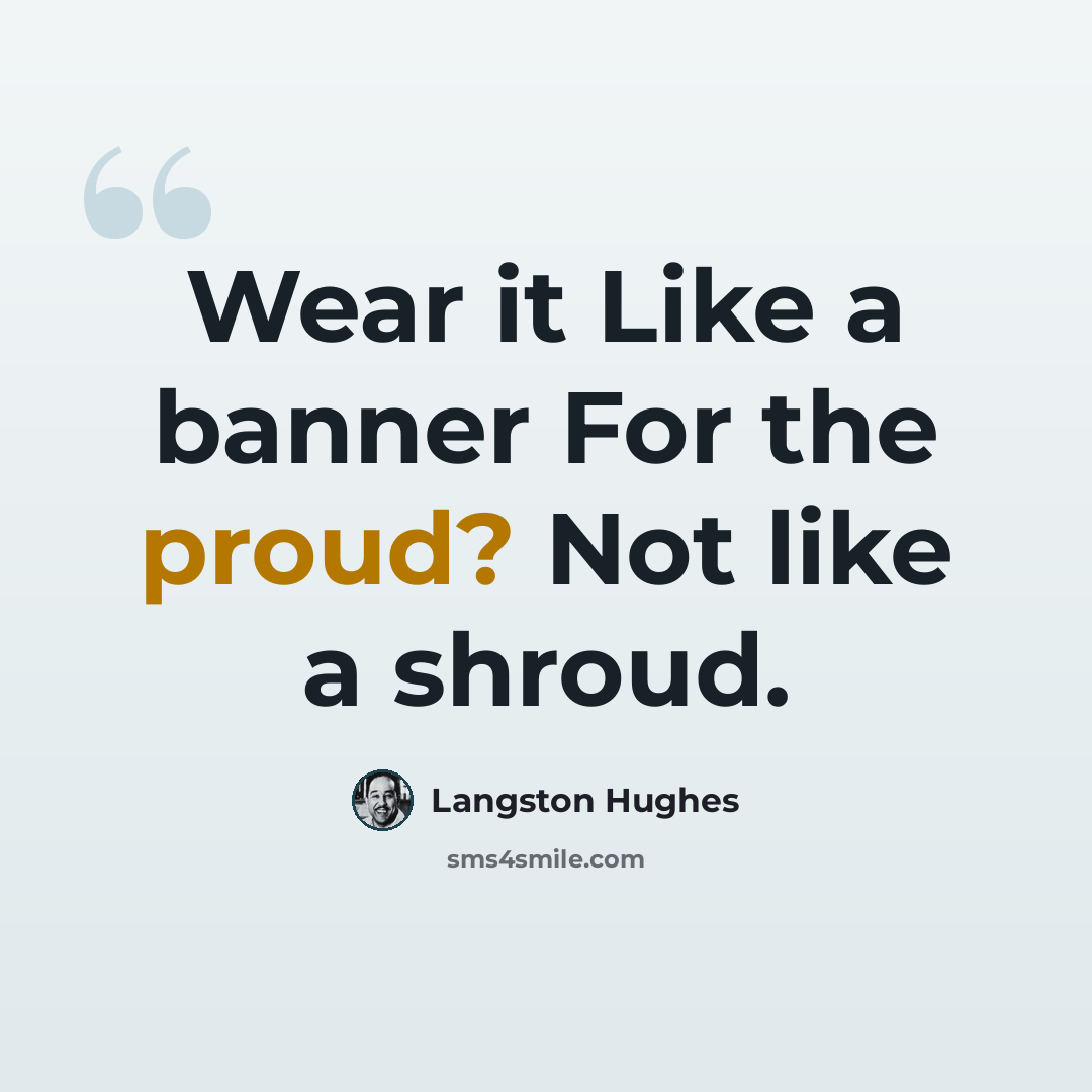 “Wear it Like a banner For the proud? Not like a shroud.” quote by Langston Hughes