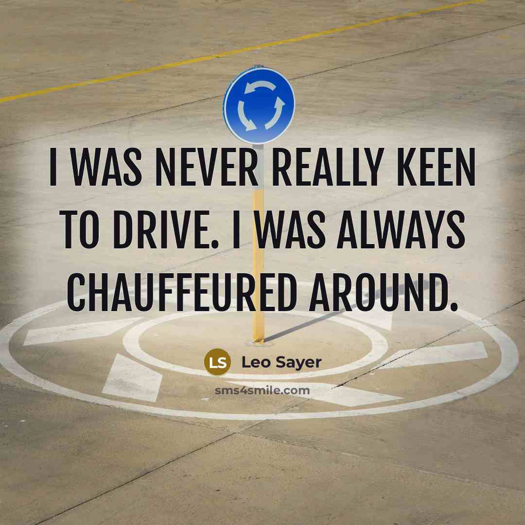 “I was never really keen to drive. I was always chauffeured around.” quote by Leo Sayer