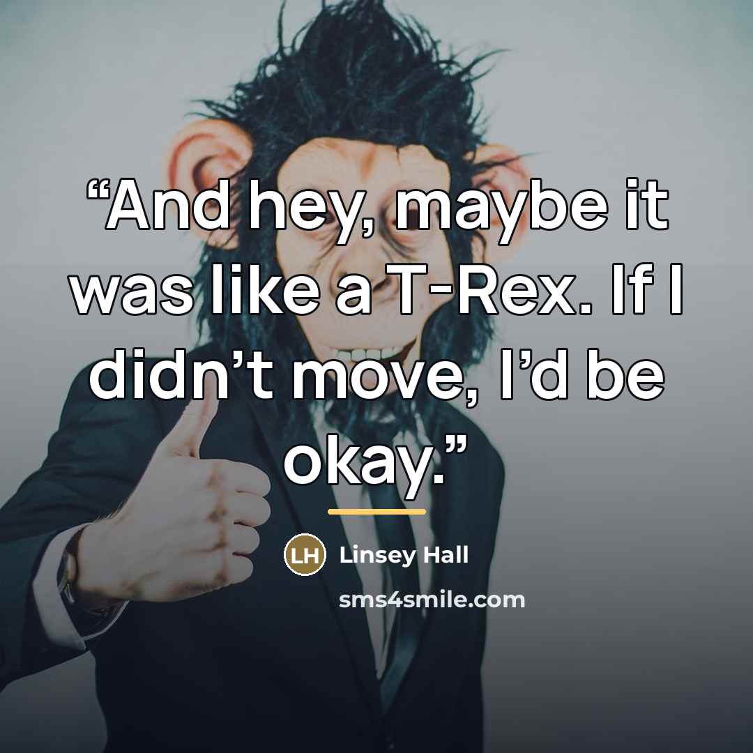 “And hey, maybe it was like a T-Rex. If I didn’t move, I’d be okay.” quote by Linsey Hall