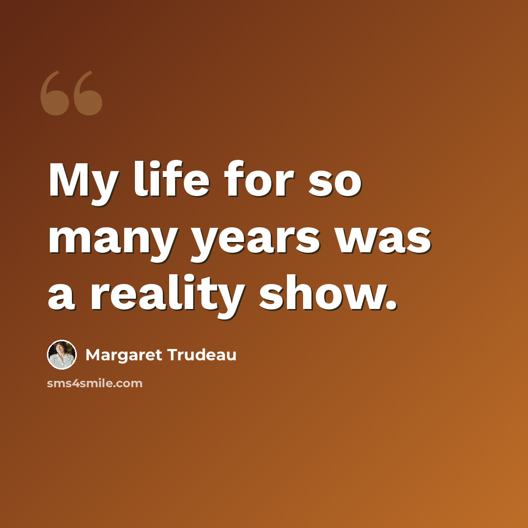 “My life for so many years was a reality show.” quote by Margaret Trudeau