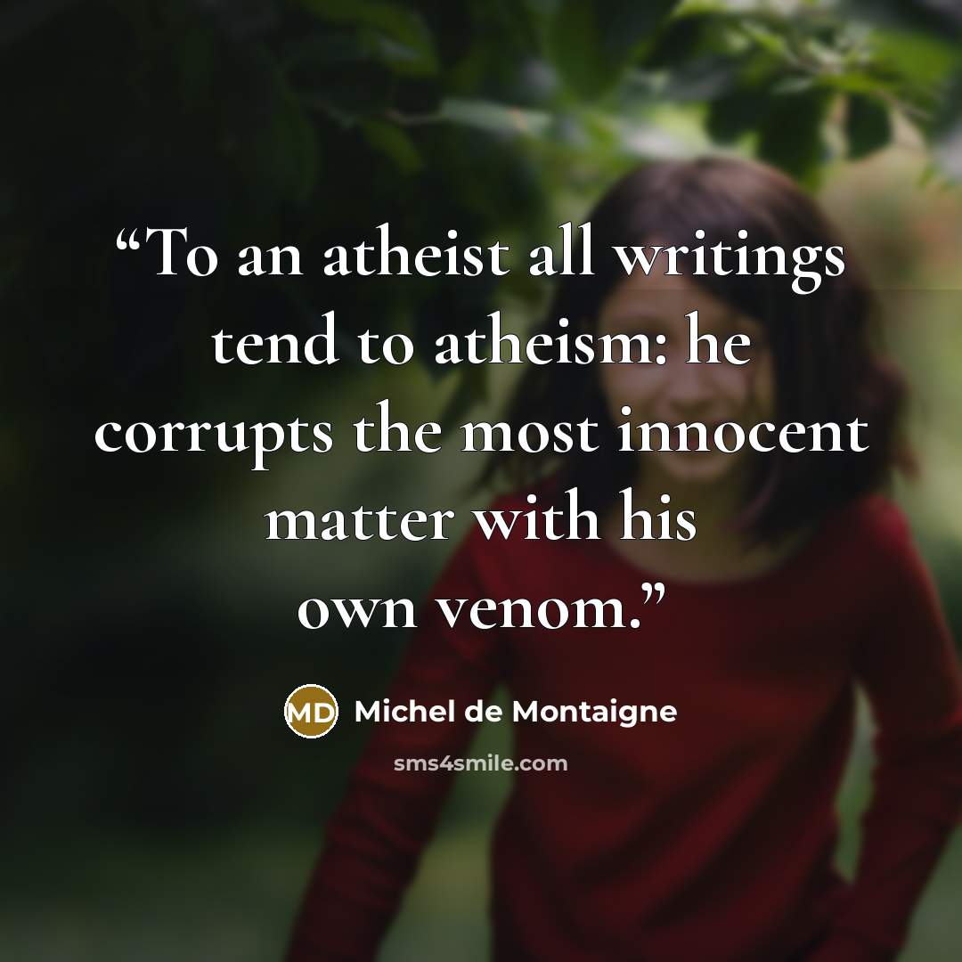 “To an atheist all writings tend to atheism: he corrupts the most innocent matter with his own venom.” quote by Michel de Montaigne