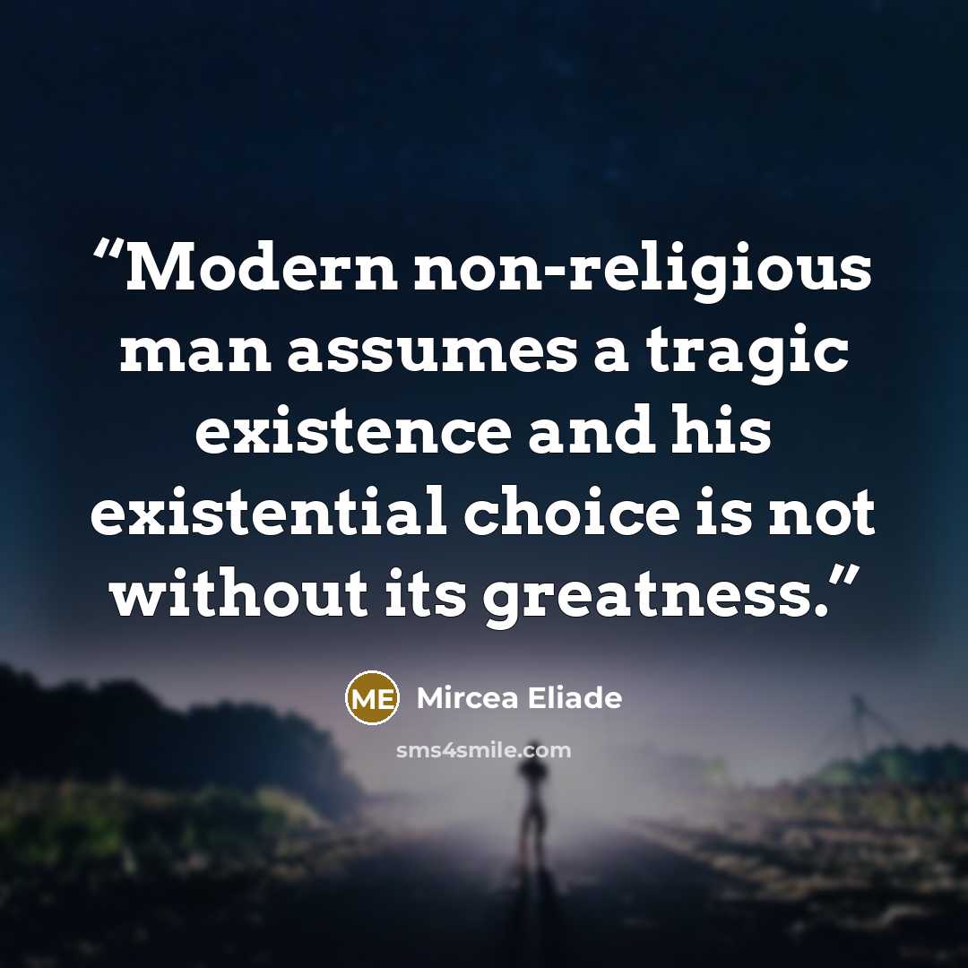 “Modern non-religious man assumes a tragic existence and his existential choice is not without its greatness.” quote by Mircea Eliade
