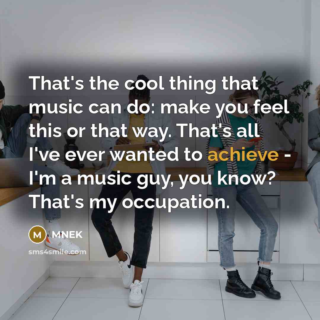 “That's the cool thing that music can do: make you feel this or that way. That's all I've ever wanted to achieve - I'm a music guy, you know? That's my occupation.” quote by MNEK