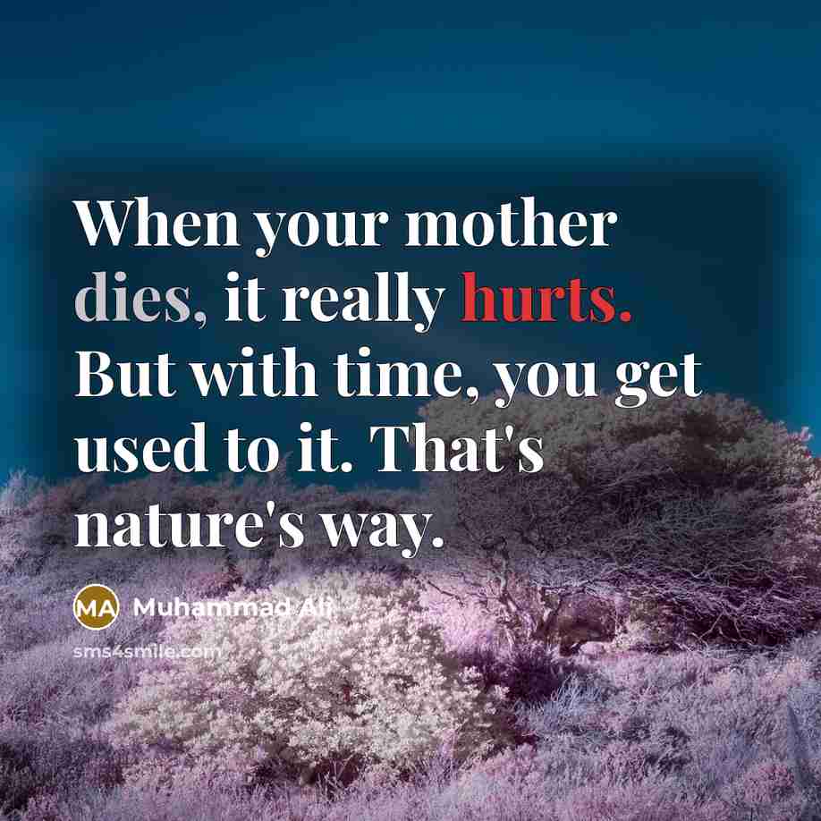 “When your mother dies, it really hurts. But with time, you get used to it. That's nature's way.” quote by Muhammad Ali