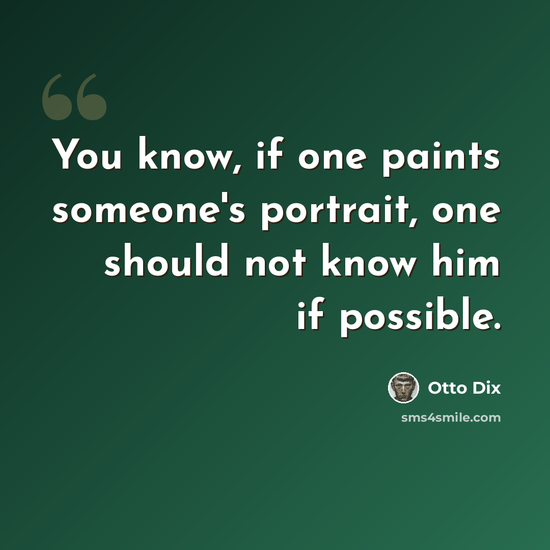 “You know, if one paints someone's portrait, one should not know him if possible.” quote by Otto Dix