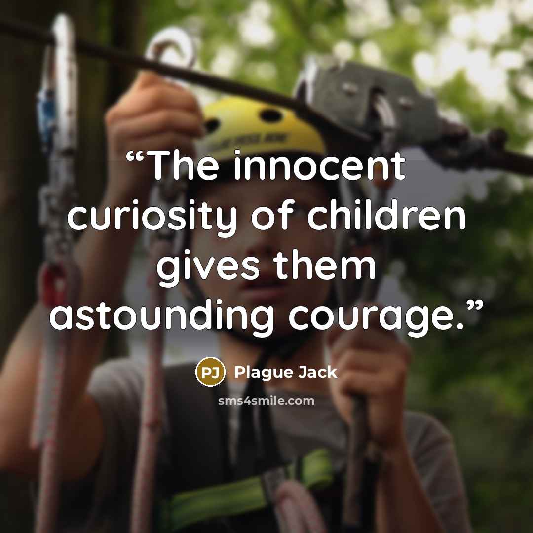 “The innocent curiosity of children gives them astounding courage.” quote by Plague Jack