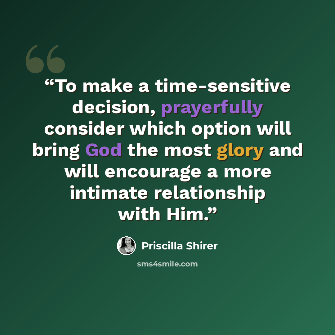 “To make a time-sensitive decision, prayerfully consider which option will bring God the most glory and will encourage a more intimate relationship with Him.” quote by Priscilla Shirer