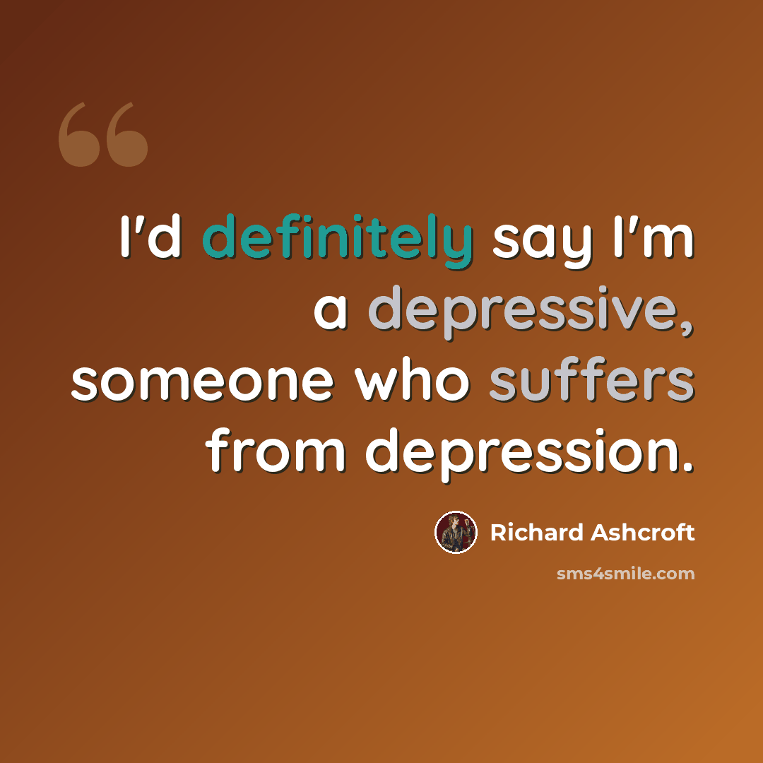 “I'd definitely say I'm a depressive, someone who suffers from depression.” quote by Richard Ashcroft