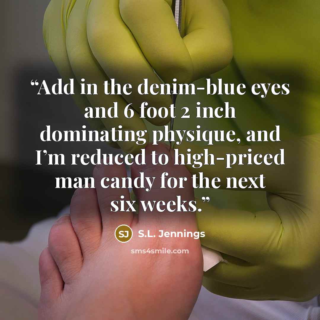 “Add in the denim-blue eyes and 6 foot 2 inch dominating physique, and I’m reduced to high-priced man candy for the next six weeks.” quote by S.L. Jennings