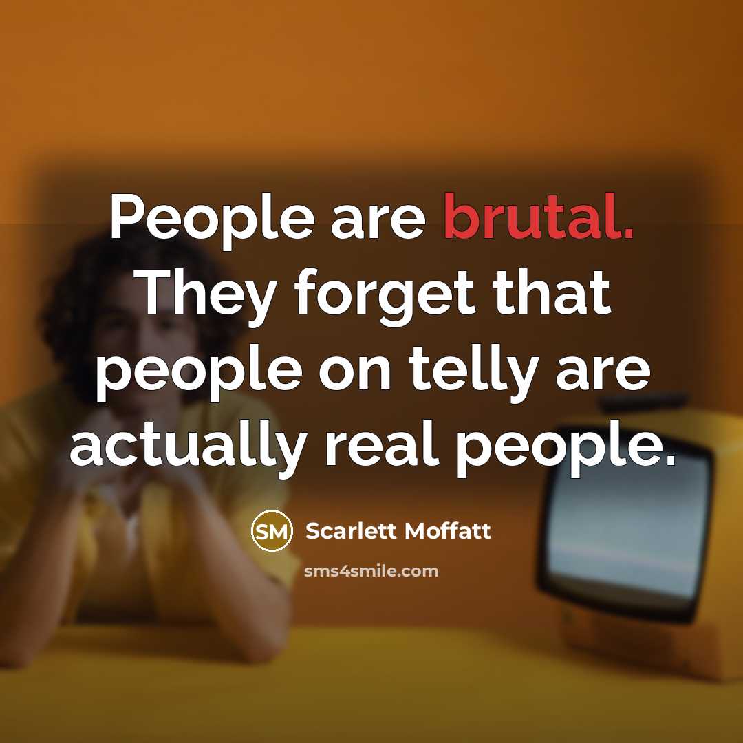 “People are brutal. They forget that people on telly are actually real people.” quote by Scarlett Moffatt