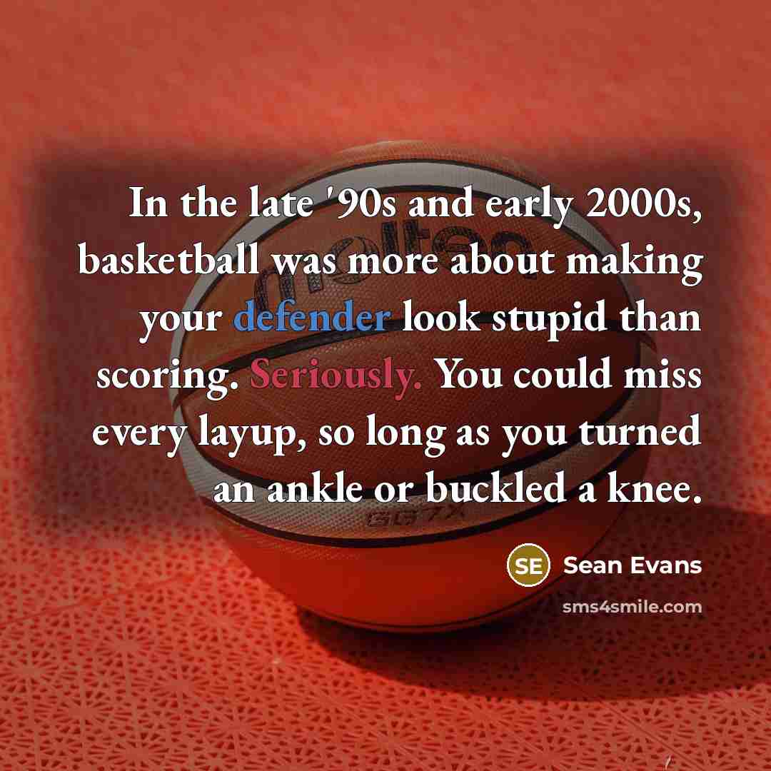 “In the late '90s and early 2000s, basketball was more about making your defender look stupid than scoring. Seriously. You could miss every layup, so long as you turned an ankle or buckled a knee.” quote by Sean Evans