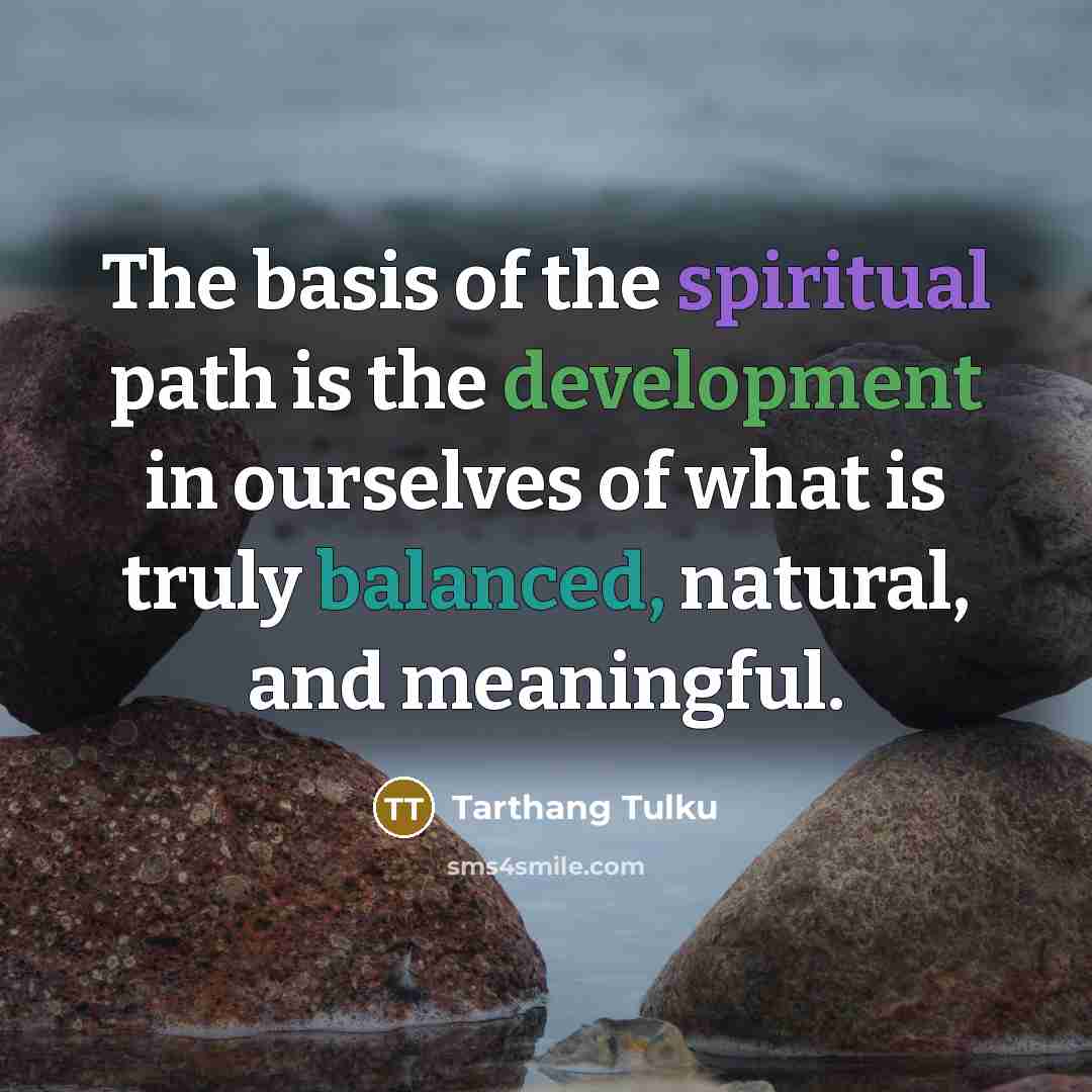 “The basis of the spiritual path is the development in ourselves of what is truly balanced, natural, and meaningful.” quote by Tarthang Tulku