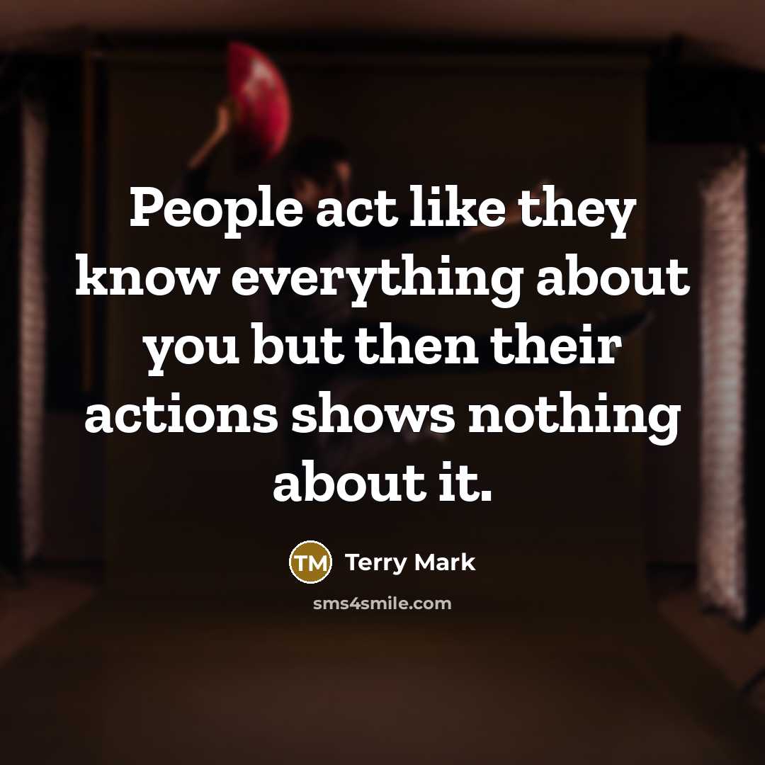 “People act like they know everything about you but then their actions shows nothing about it.” quote by Terry Mark